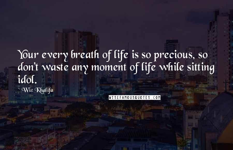 Wiz Khalifa Quotes: Your every breath of life is so precious, so don't waste any moment of life while sitting idol.