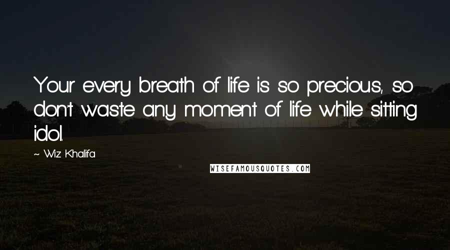 Wiz Khalifa Quotes: Your every breath of life is so precious, so don't waste any moment of life while sitting idol.