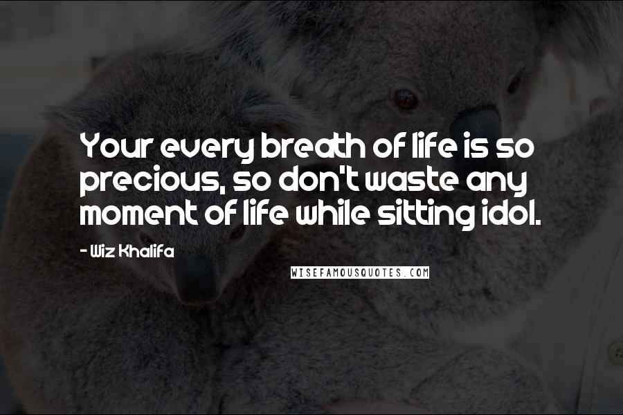 Wiz Khalifa Quotes: Your every breath of life is so precious, so don't waste any moment of life while sitting idol.