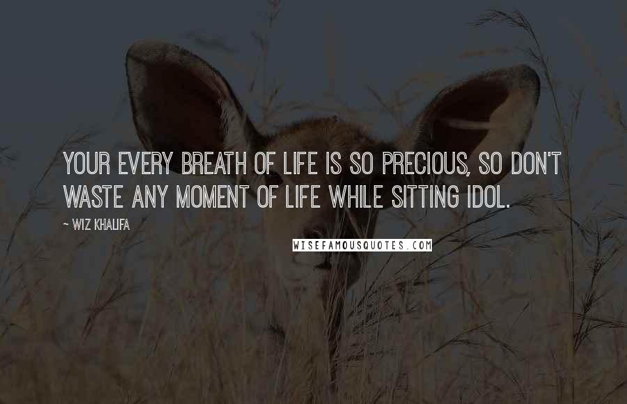 Wiz Khalifa Quotes: Your every breath of life is so precious, so don't waste any moment of life while sitting idol.