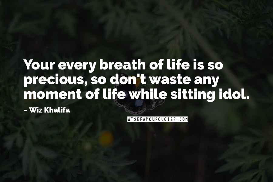 Wiz Khalifa Quotes: Your every breath of life is so precious, so don't waste any moment of life while sitting idol.