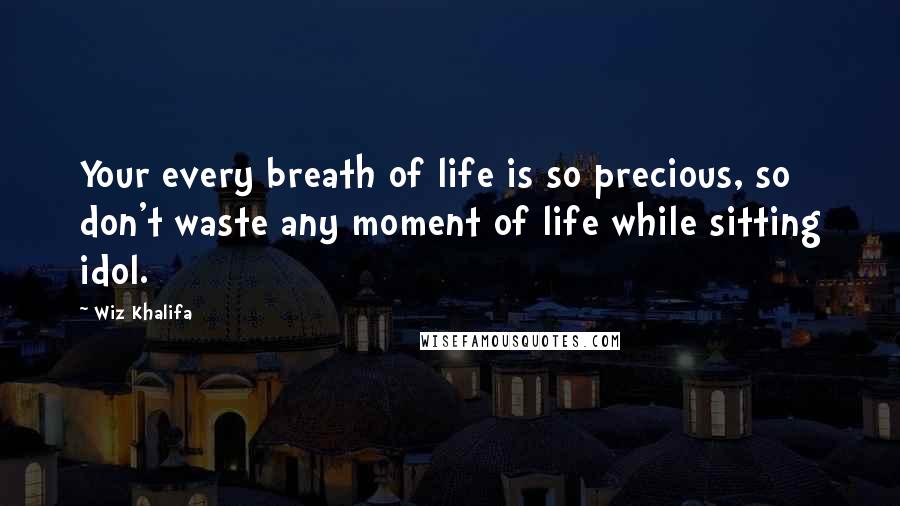 Wiz Khalifa Quotes: Your every breath of life is so precious, so don't waste any moment of life while sitting idol.