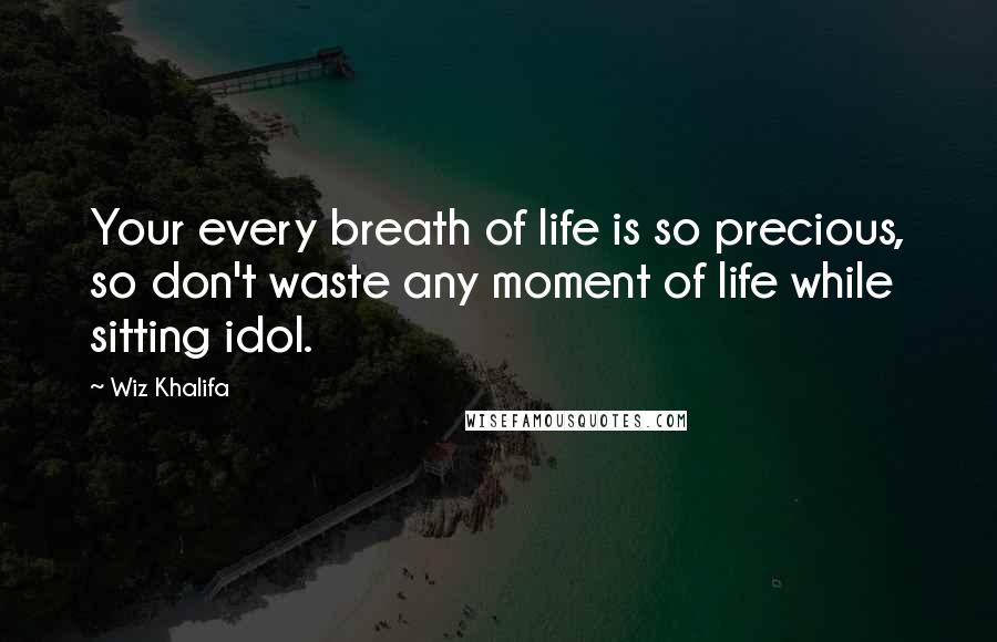 Wiz Khalifa Quotes: Your every breath of life is so precious, so don't waste any moment of life while sitting idol.