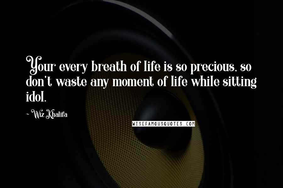 Wiz Khalifa Quotes: Your every breath of life is so precious, so don't waste any moment of life while sitting idol.