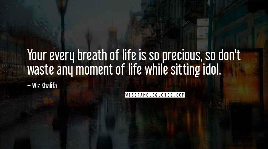 Wiz Khalifa Quotes: Your every breath of life is so precious, so don't waste any moment of life while sitting idol.