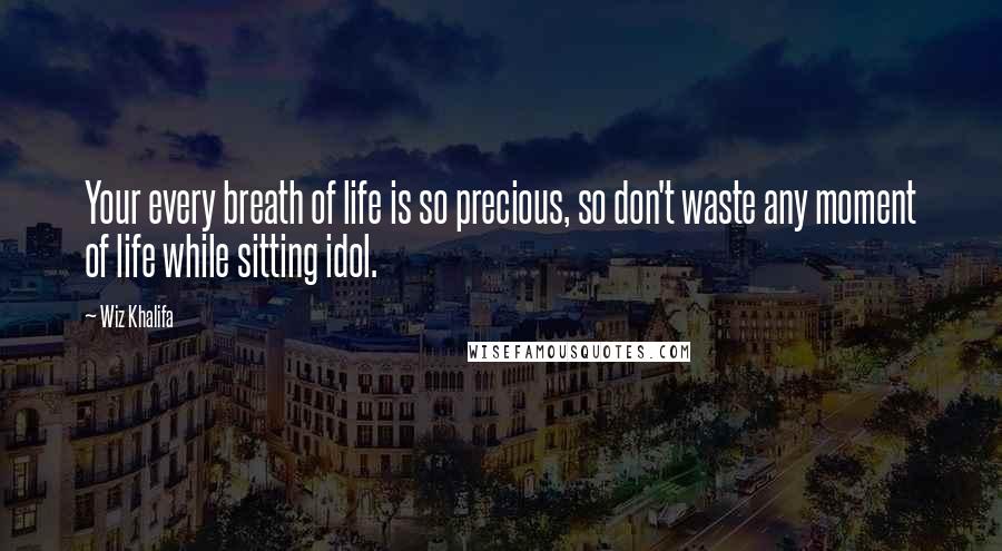 Wiz Khalifa Quotes: Your every breath of life is so precious, so don't waste any moment of life while sitting idol.