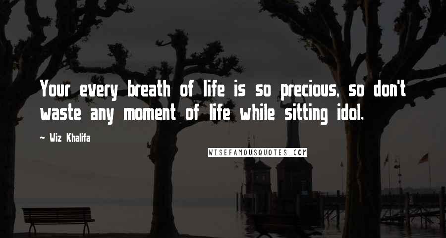 Wiz Khalifa Quotes: Your every breath of life is so precious, so don't waste any moment of life while sitting idol.