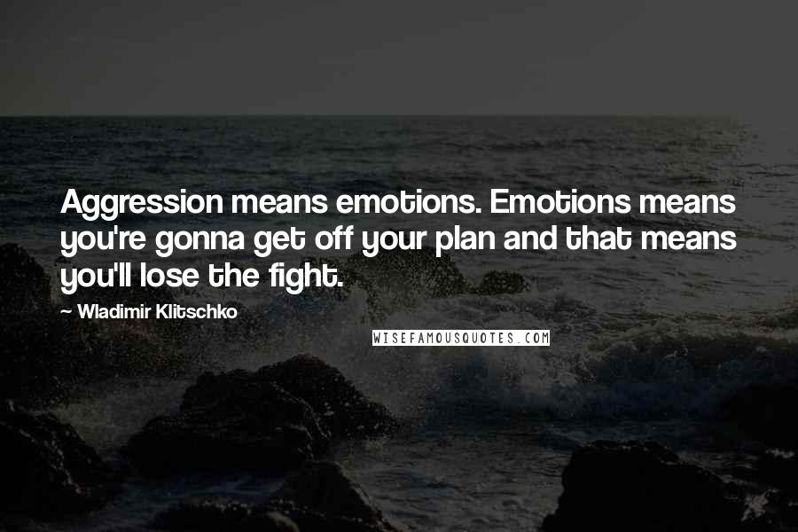 Wladimir Klitschko Quotes: Aggression means emotions. Emotions means you're gonna get off your plan and that means you'll lose the fight.
