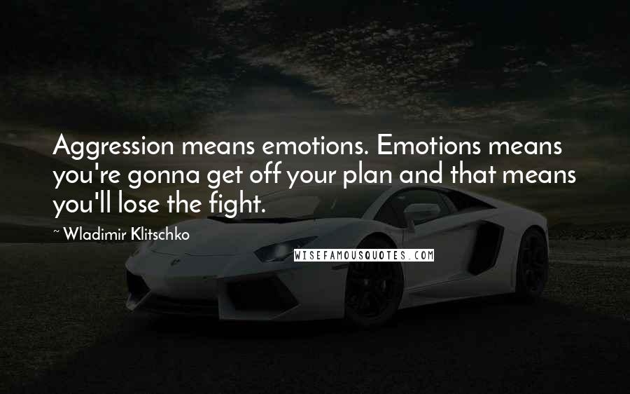Wladimir Klitschko Quotes: Aggression means emotions. Emotions means you're gonna get off your plan and that means you'll lose the fight.