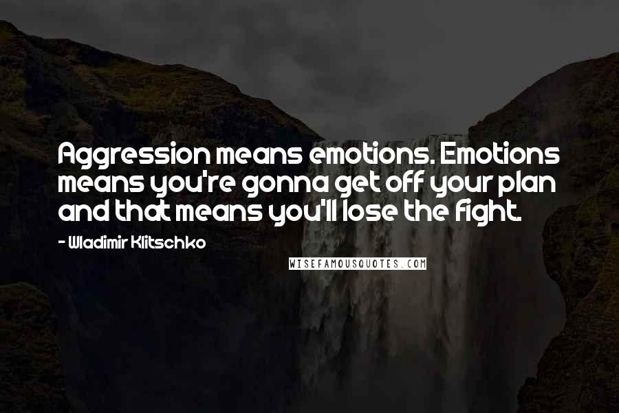 Wladimir Klitschko Quotes: Aggression means emotions. Emotions means you're gonna get off your plan and that means you'll lose the fight.
