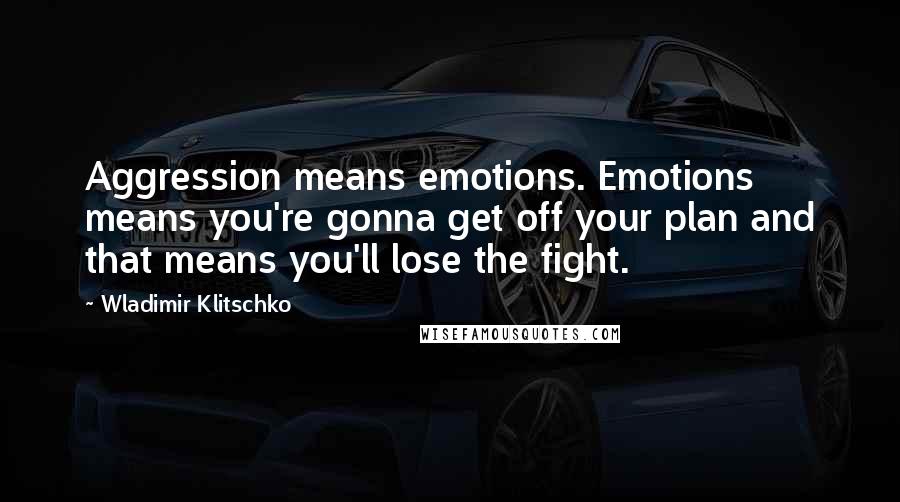 Wladimir Klitschko Quotes: Aggression means emotions. Emotions means you're gonna get off your plan and that means you'll lose the fight.