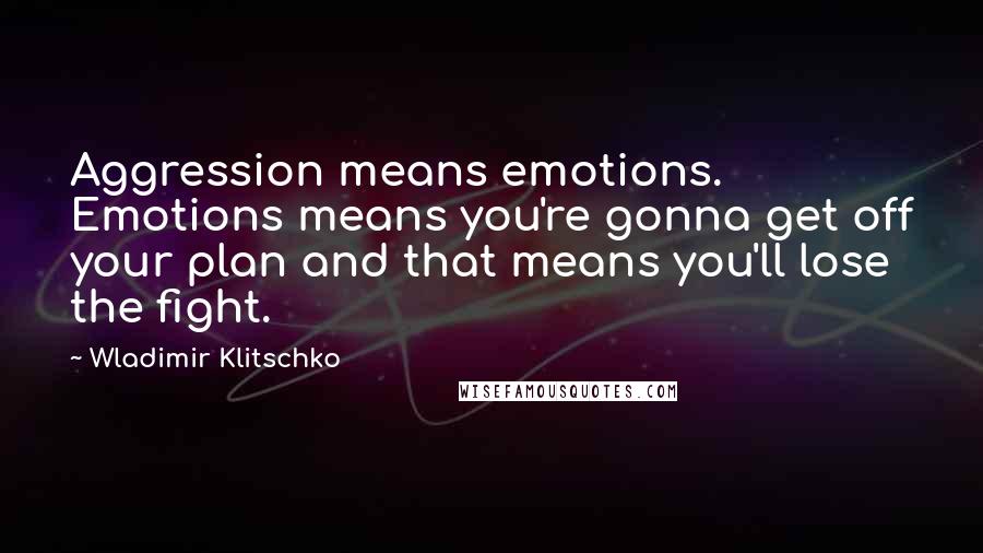 Wladimir Klitschko Quotes: Aggression means emotions. Emotions means you're gonna get off your plan and that means you'll lose the fight.