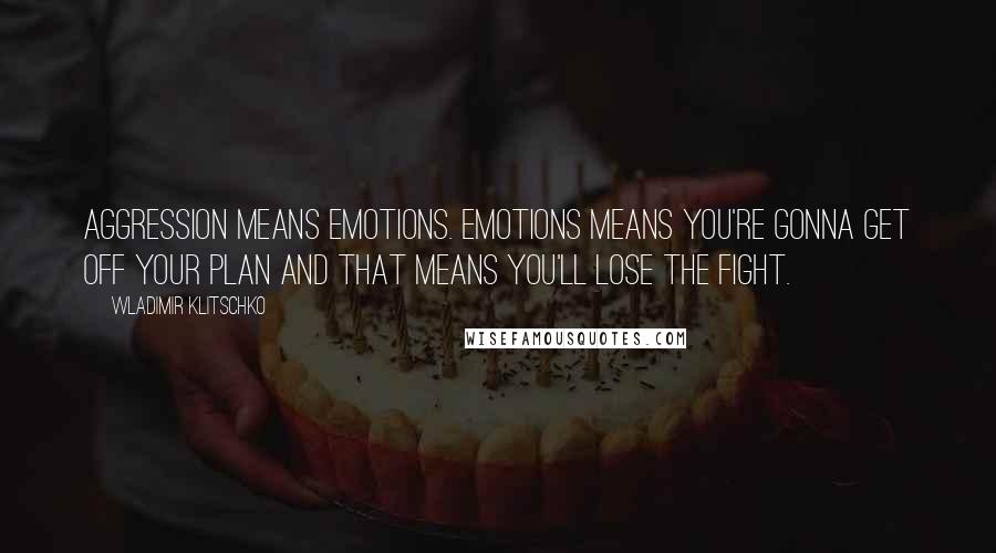 Wladimir Klitschko Quotes: Aggression means emotions. Emotions means you're gonna get off your plan and that means you'll lose the fight.