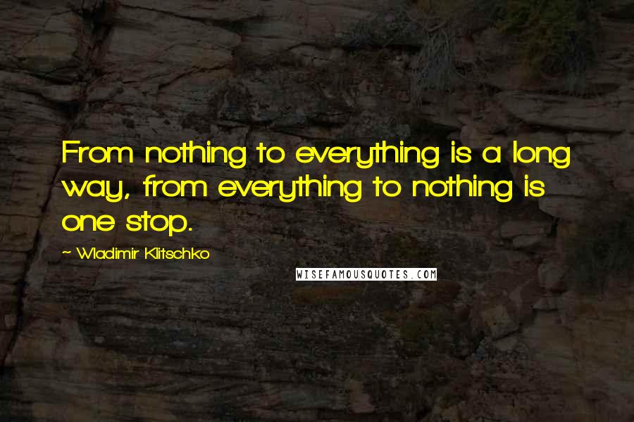 Wladimir Klitschko Quotes: From nothing to everything is a long way, from everything to nothing is one stop.