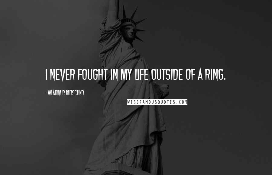 Wladimir Klitschko Quotes: I never fought in my life outside of a ring.
