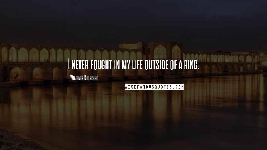 Wladimir Klitschko Quotes: I never fought in my life outside of a ring.
