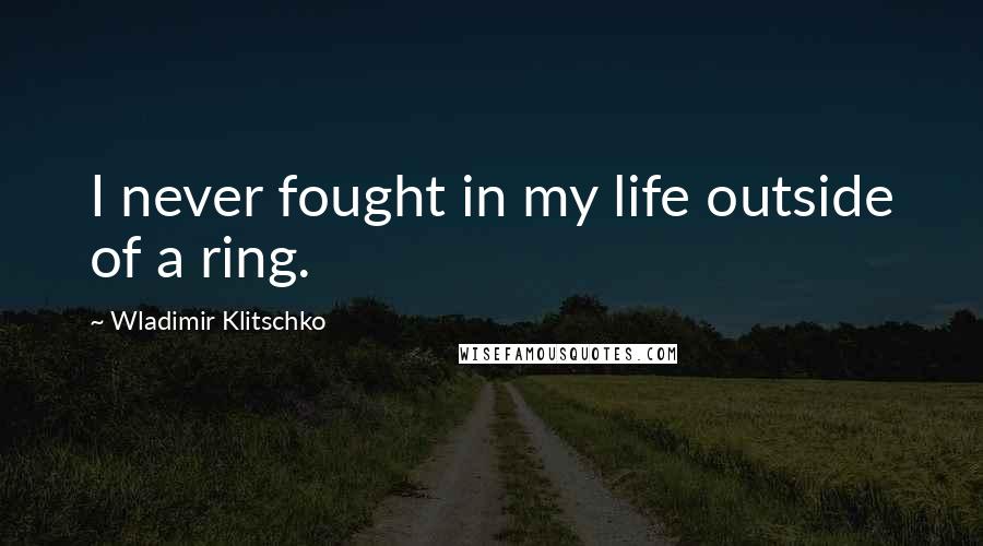 Wladimir Klitschko Quotes: I never fought in my life outside of a ring.