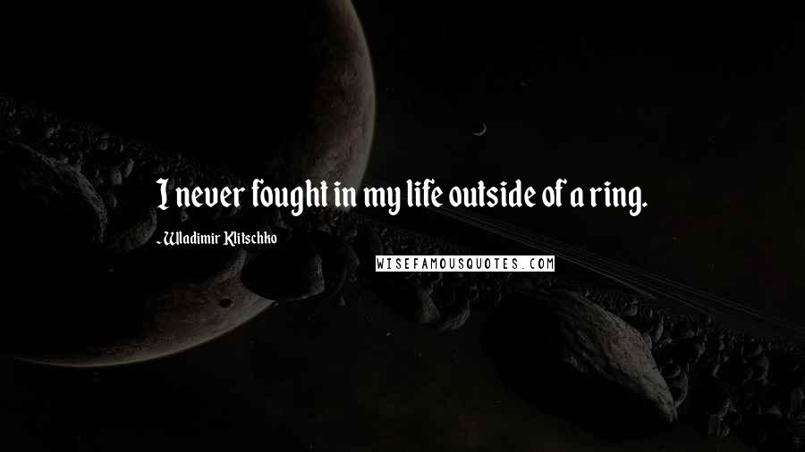 Wladimir Klitschko Quotes: I never fought in my life outside of a ring.