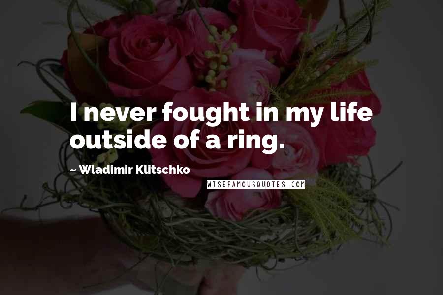 Wladimir Klitschko Quotes: I never fought in my life outside of a ring.