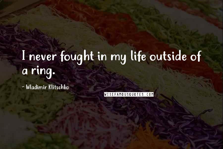Wladimir Klitschko Quotes: I never fought in my life outside of a ring.
