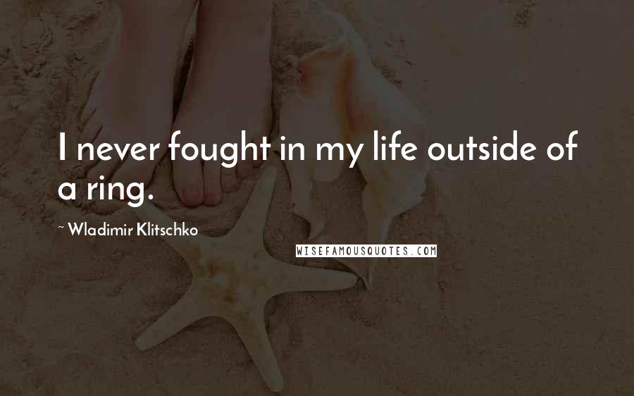 Wladimir Klitschko Quotes: I never fought in my life outside of a ring.