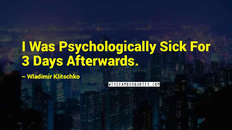 Wladimir Klitschko Quotes: I Was Psychologically Sick For 3 Days Afterwards.