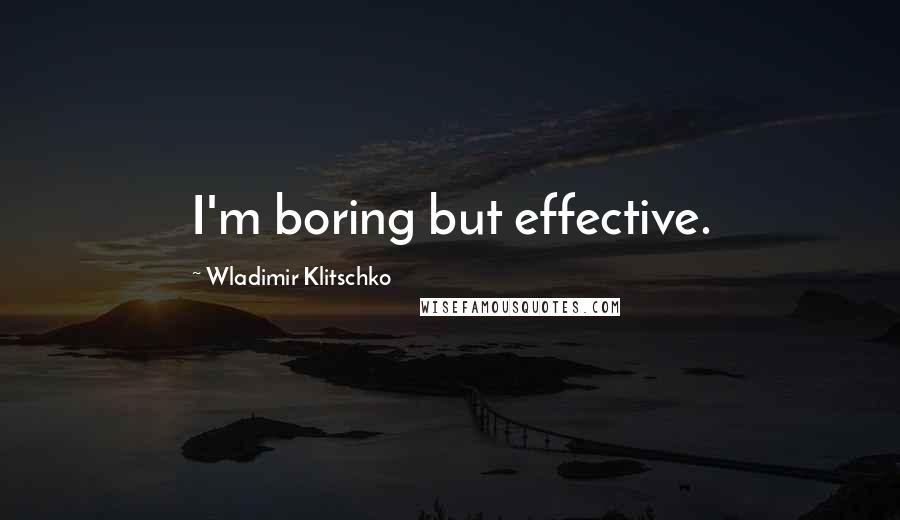 Wladimir Klitschko Quotes: I'm boring but effective.