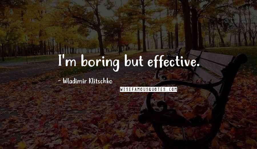 Wladimir Klitschko Quotes: I'm boring but effective.