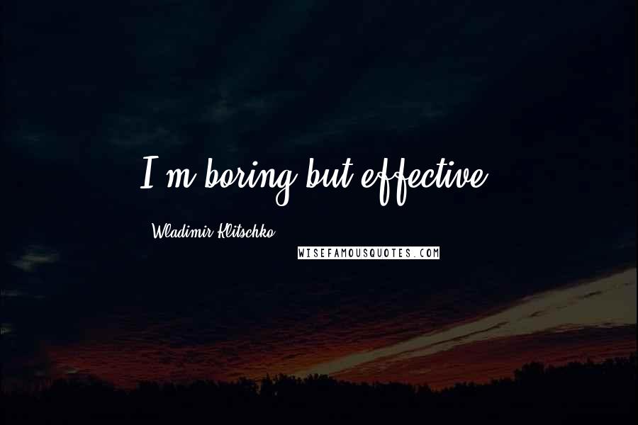 Wladimir Klitschko Quotes: I'm boring but effective.