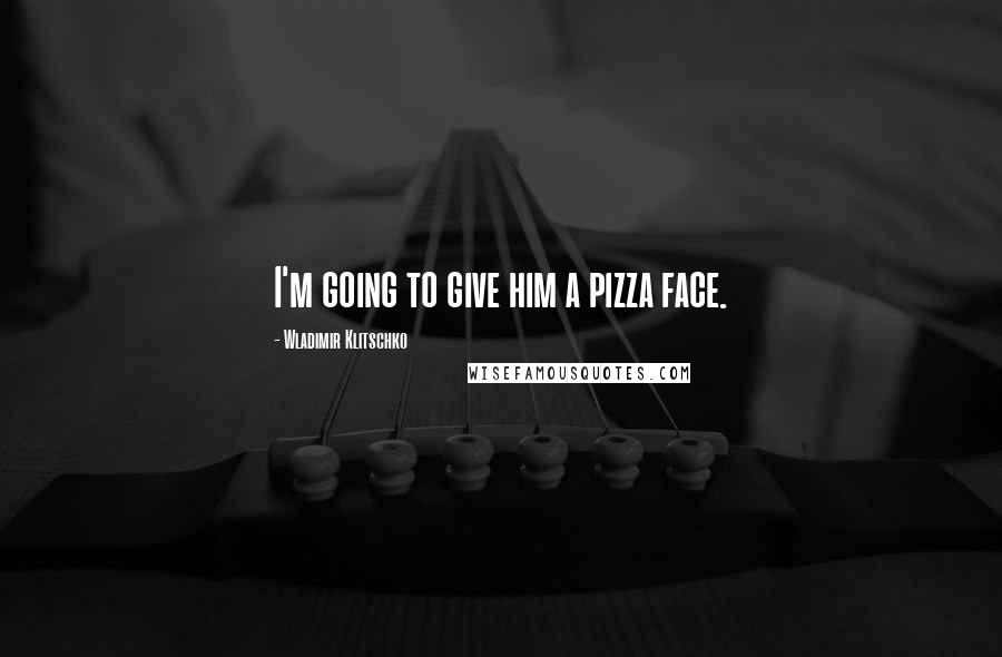 Wladimir Klitschko Quotes: I'm going to give him a pizza face.