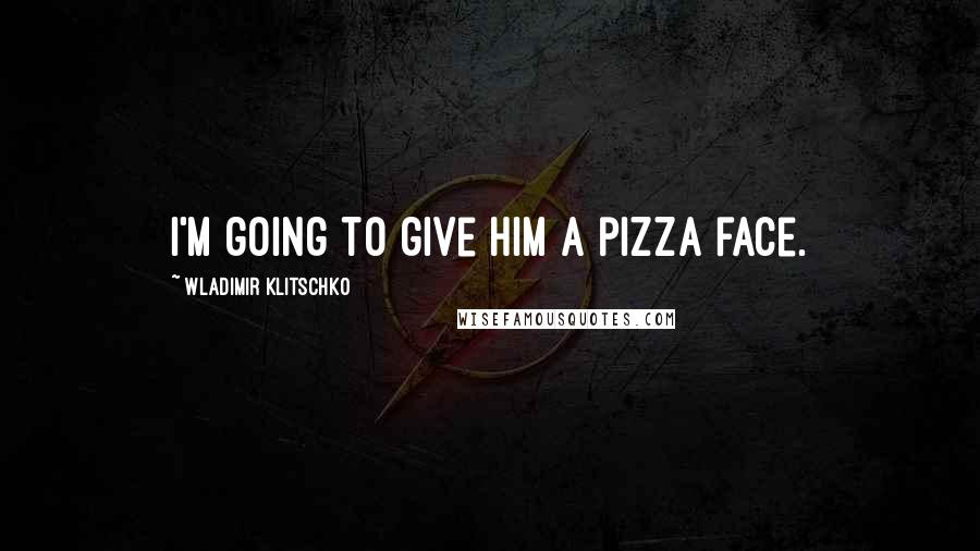 Wladimir Klitschko Quotes: I'm going to give him a pizza face.