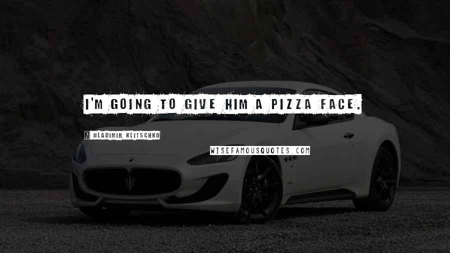 Wladimir Klitschko Quotes: I'm going to give him a pizza face.