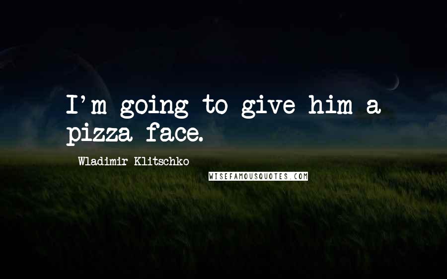 Wladimir Klitschko Quotes: I'm going to give him a pizza face.