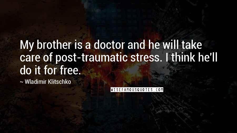 Wladimir Klitschko Quotes: My brother is a doctor and he will take care of post-traumatic stress. I think he'll do it for free.