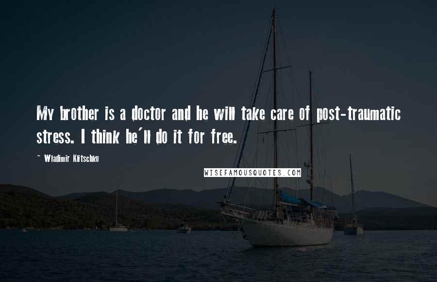 Wladimir Klitschko Quotes: My brother is a doctor and he will take care of post-traumatic stress. I think he'll do it for free.