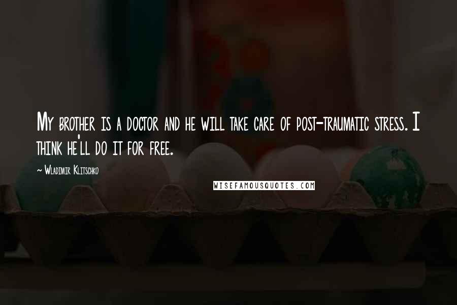 Wladimir Klitschko Quotes: My brother is a doctor and he will take care of post-traumatic stress. I think he'll do it for free.