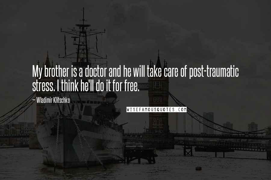 Wladimir Klitschko Quotes: My brother is a doctor and he will take care of post-traumatic stress. I think he'll do it for free.