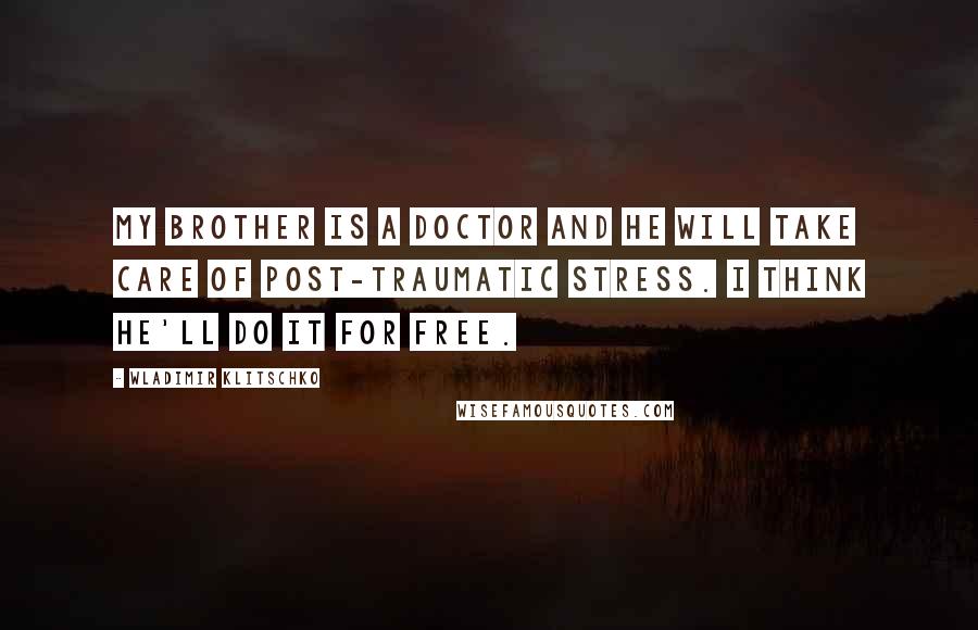 Wladimir Klitschko Quotes: My brother is a doctor and he will take care of post-traumatic stress. I think he'll do it for free.