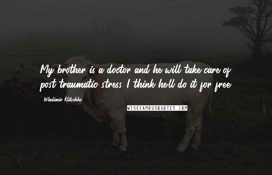 Wladimir Klitschko Quotes: My brother is a doctor and he will take care of post-traumatic stress. I think he'll do it for free.