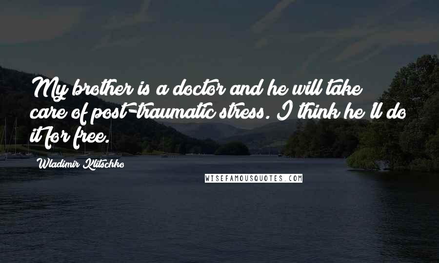 Wladimir Klitschko Quotes: My brother is a doctor and he will take care of post-traumatic stress. I think he'll do it for free.