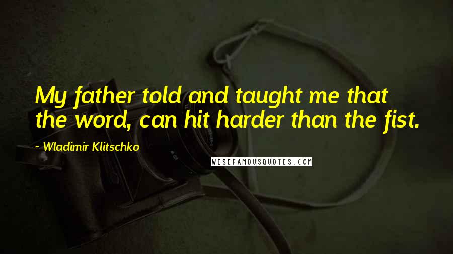 Wladimir Klitschko Quotes: My father told and taught me that the word, can hit harder than the fist.