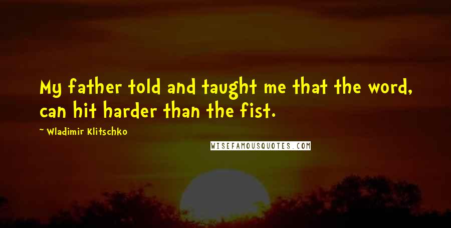 Wladimir Klitschko Quotes: My father told and taught me that the word, can hit harder than the fist.