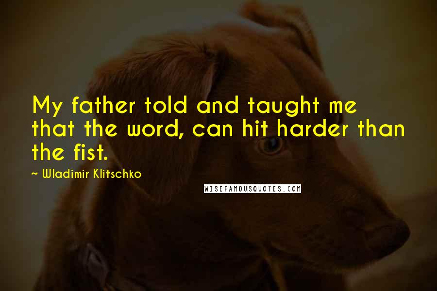 Wladimir Klitschko Quotes: My father told and taught me that the word, can hit harder than the fist.