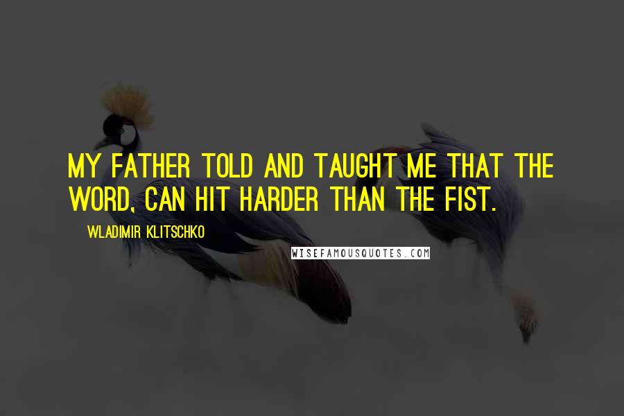 Wladimir Klitschko Quotes: My father told and taught me that the word, can hit harder than the fist.