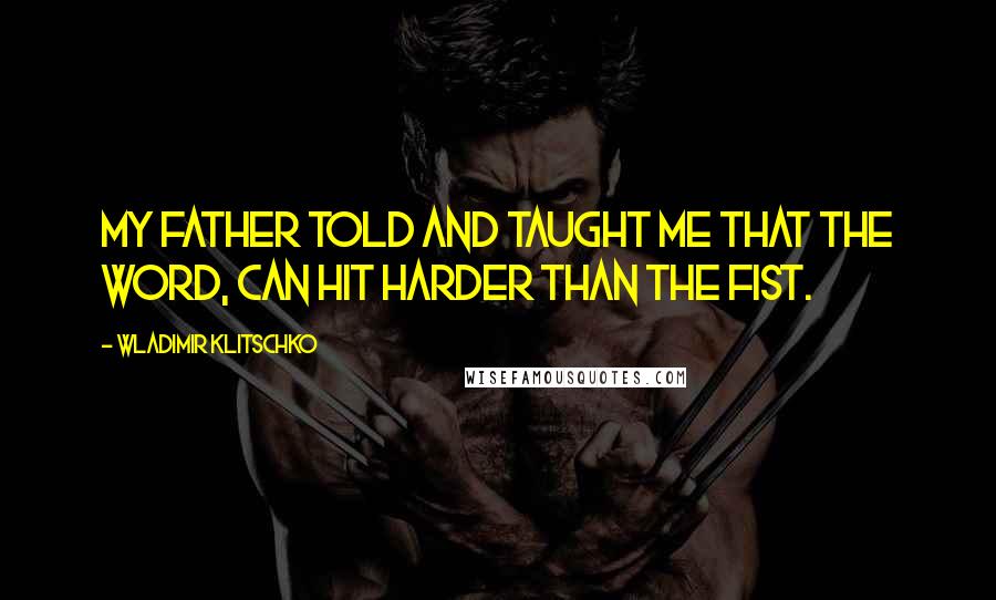 Wladimir Klitschko Quotes: My father told and taught me that the word, can hit harder than the fist.