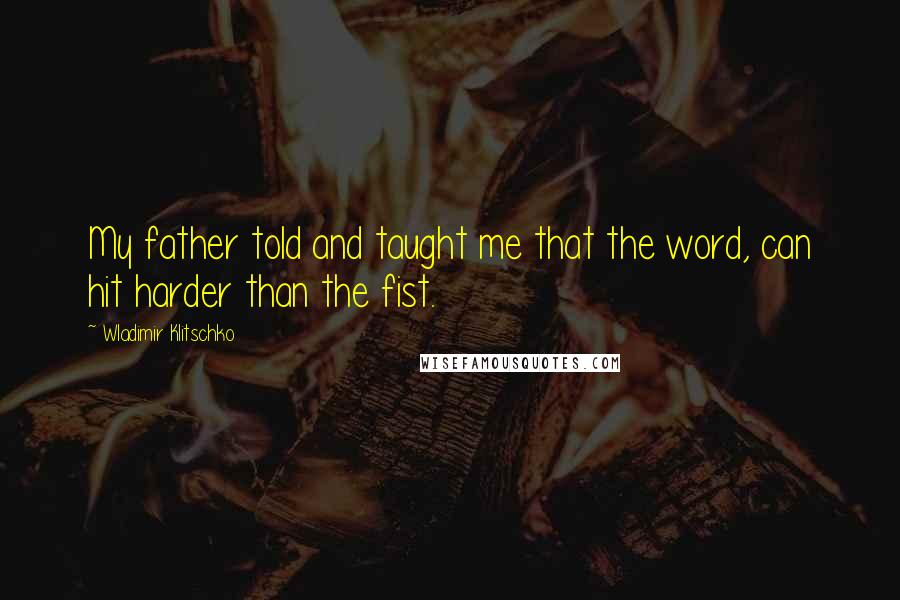 Wladimir Klitschko Quotes: My father told and taught me that the word, can hit harder than the fist.