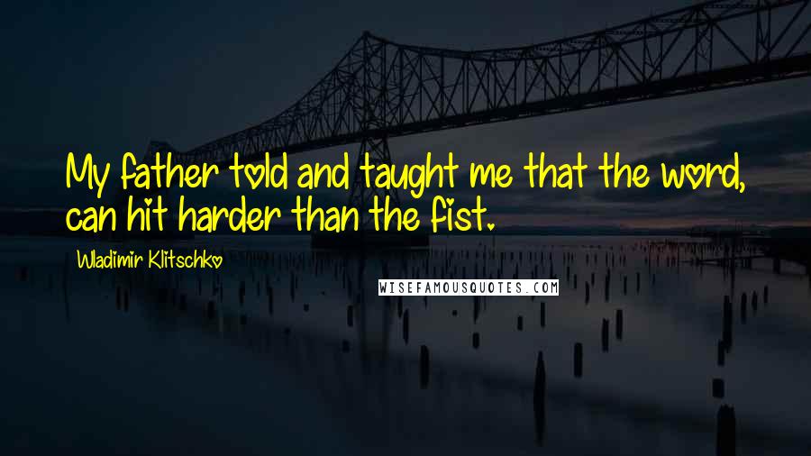 Wladimir Klitschko Quotes: My father told and taught me that the word, can hit harder than the fist.