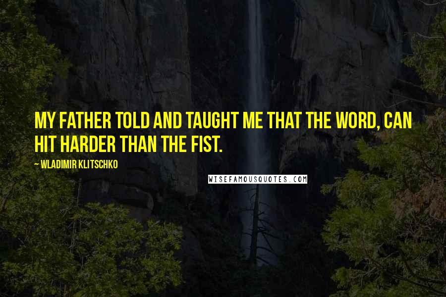 Wladimir Klitschko Quotes: My father told and taught me that the word, can hit harder than the fist.
