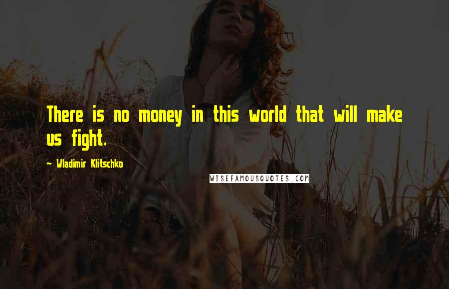 Wladimir Klitschko Quotes: There is no money in this world that will make us fight.