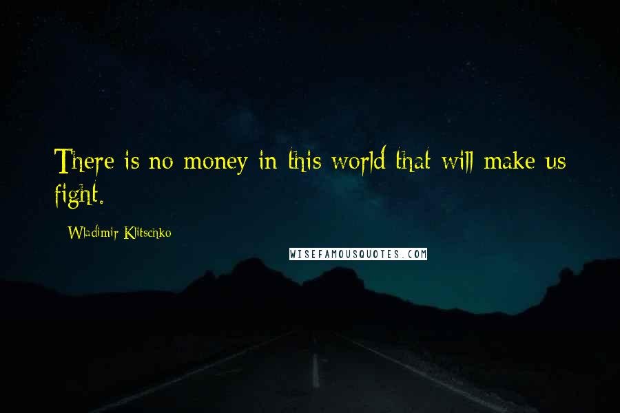 Wladimir Klitschko Quotes: There is no money in this world that will make us fight.